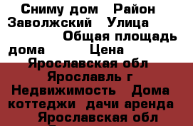 Сниму дом › Район ­ Заволжский › Улица ­ ************ › Общая площадь дома ­ 100 › Цена ­ 20 000 - Ярославская обл., Ярославль г. Недвижимость » Дома, коттеджи, дачи аренда   . Ярославская обл.,Ярославль г.